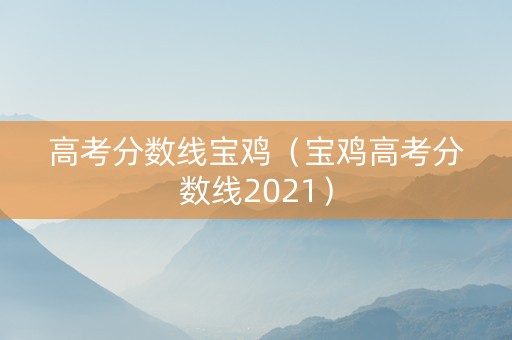 高考分数线宝鸡（宝鸡高考分数线2021）