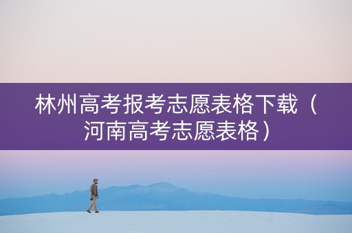 林州高考报考志愿表格下载（河南高考志愿表格）