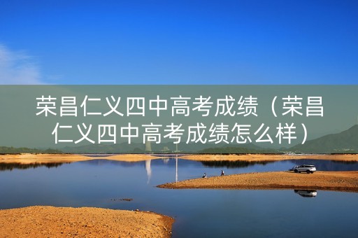 荣昌仁义四中高考成绩（荣昌仁义四中高考成绩怎么样）