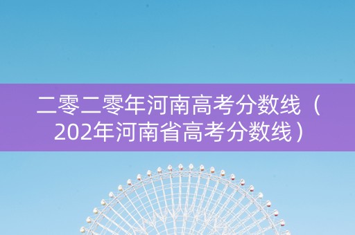 二零二零年河南高考分数线（202年河南省高考分数线）