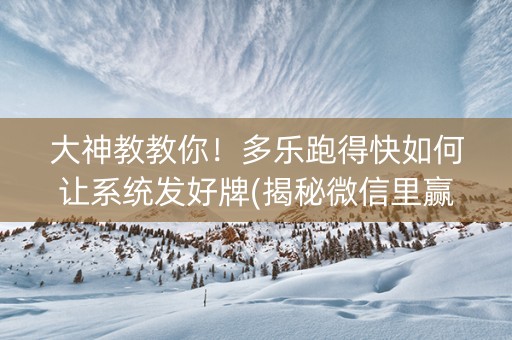 大神教教你！多乐跑得快如何让系统发好牌(揭秘微信里赢牌的技巧)