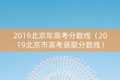 2019北京年高考分数线（2019北京市高考录取分数线）