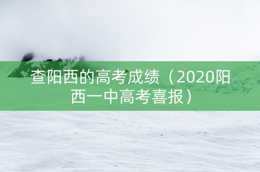 查阳西的高考成绩（2020阳西一中高考喜报）