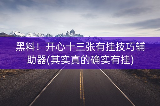 黑料！开心十三张有挂技巧辅助器(其实真的确实有挂)