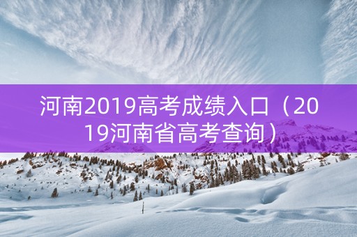 河南2019高考成绩入口（2019河南省高考查询）