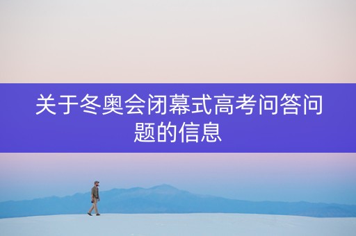 关于冬奥会闭幕式高考问答问题的信息