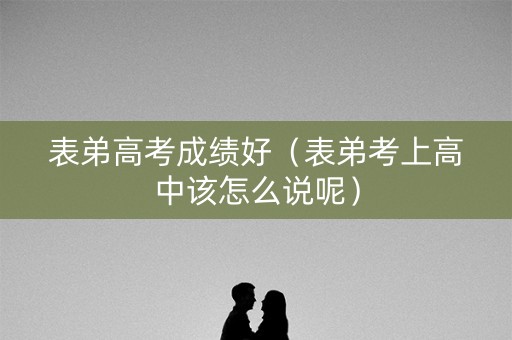 表弟高考成绩好（表弟考上高中该怎么说呢）