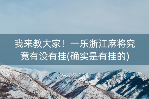 我来教大家！一乐浙江麻将究竟有没有挂(确实是有挂的)