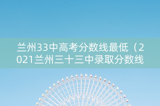 兰州33中高考分数线最低（2021兰州三十三中录取分数线）