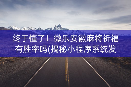 终于懂了！微乐安徽麻将祈福有胜率吗(揭秘小程序系统发好牌)
