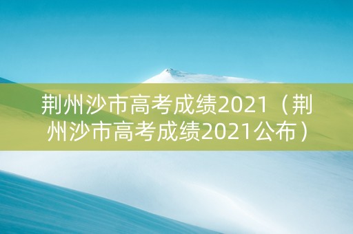 荆州沙市高考成绩2021（荆州沙市高考成绩2021公布）