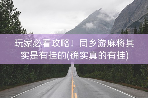 玩家必看攻略！同乡游麻将其实是有挂的(确实真的有挂)