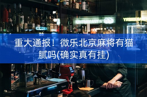 重大通报！微乐北京麻将有猫腻吗(确实真有挂)