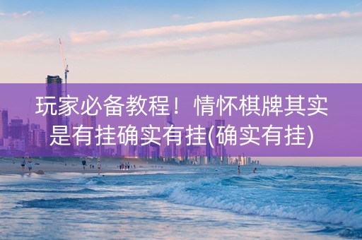 玩家必备教程！情怀棋牌其实是有挂确实有挂(确实有挂)