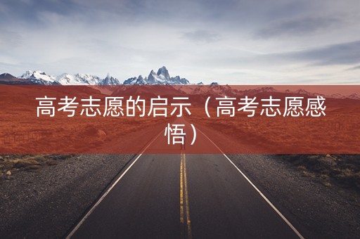 高考志愿的启示（高考志愿感悟）