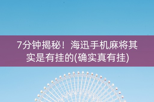 7分钟揭秘！海迅手机麻将其实是有挂的(确实真有挂)