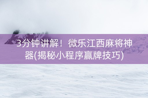 3分钟讲解！微乐江西麻将神器(揭秘小程序赢牌技巧)