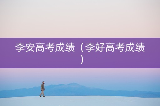 李安高考成绩（李好高考成绩）