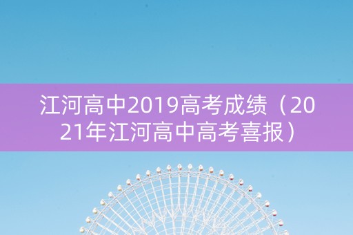 江河高中2019高考成绩（2021年江河高中高考喜报）