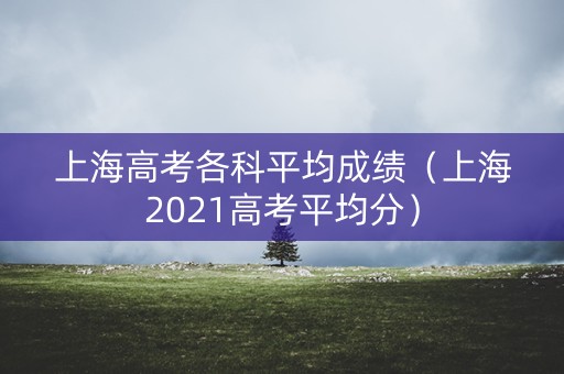 上海高考各科平均成绩（上海2021高考平均分）