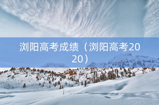 浏阳高考成绩（浏阳高考2020）