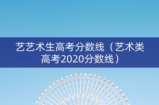 艺艺术生高考分数线（艺术类高考2020分数线）