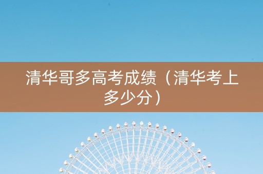 清华哥多高考成绩（清华考上多少分）