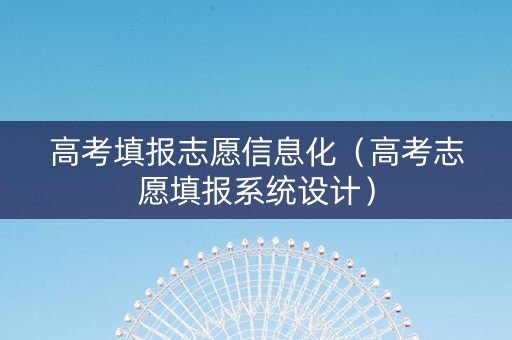 高考填报志愿信息化（高考志愿填报系统设计）