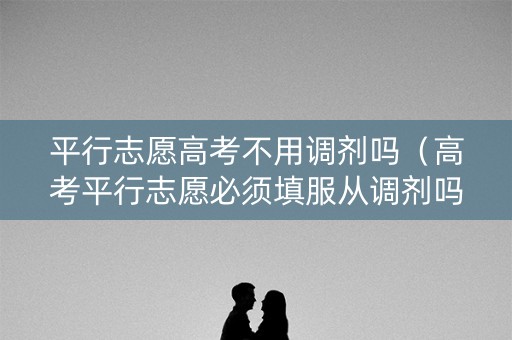 平行志愿高考不用调剂吗（高考平行志愿必须填服从调剂吗）
