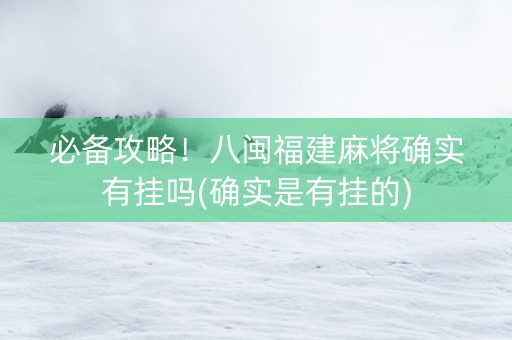 必备攻略！八闽福建麻将确实有挂吗(确实是有挂的)