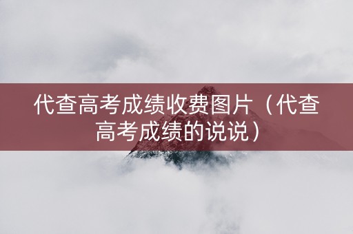 代查高考成绩收费图片（代查高考成绩的说说）