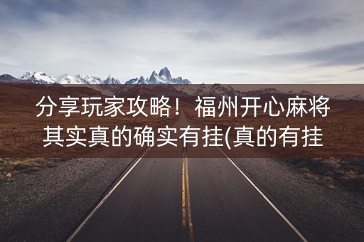 分享玩家攻略！福州开心麻将其实真的确实有挂(真的有挂)