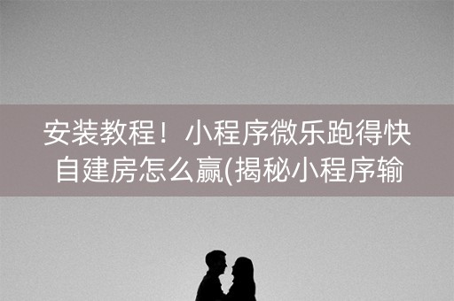 安装教程！小程序微乐跑得快自建房怎么赢(揭秘小程序输赢规律)