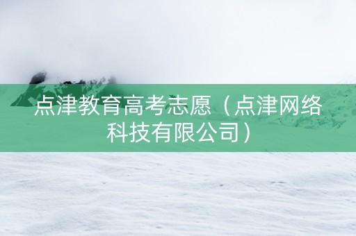 点津教育高考志愿（点津网络科技有限公司）