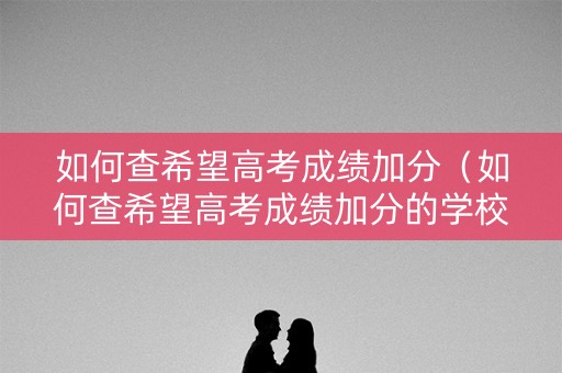 如何查希望高考成绩加分（如何查希望高考成绩加分的学校）