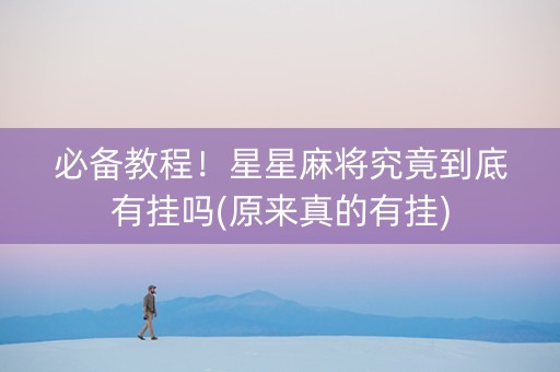 必备教程！星星麻将究竟到底有挂吗(原来真的有挂)