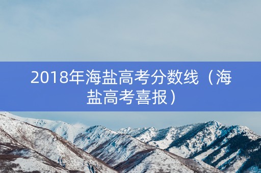 2018年海盐高考分数线（海盐高考喜报）