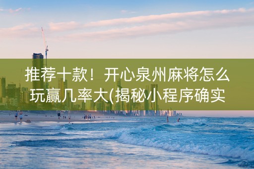 推荐十款！开心泉州麻将怎么玩赢几率大(揭秘小程序确实有猫腻)