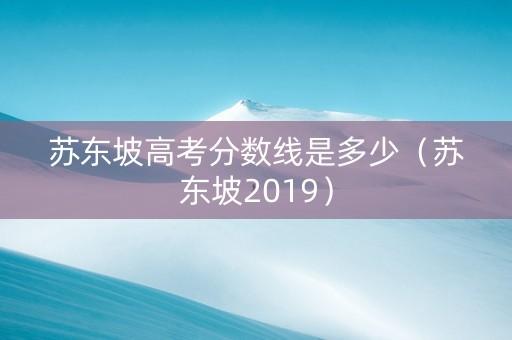 苏东坡高考分数线是多少（苏东坡2019）