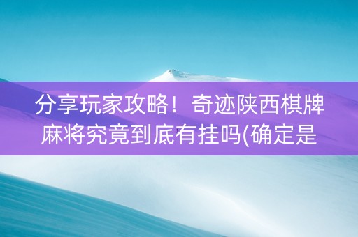 分享玩家攻略！奇迹陕西棋牌麻将究竟到底有挂吗(确定是有挂)