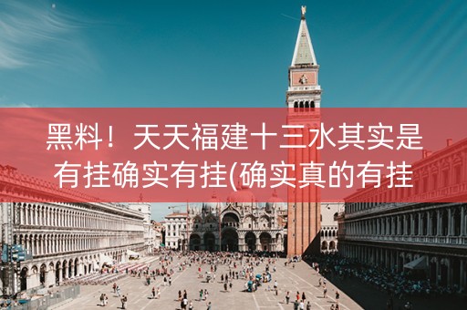 黑料！天天福建十三水其实是有挂确实有挂(确实真的有挂)