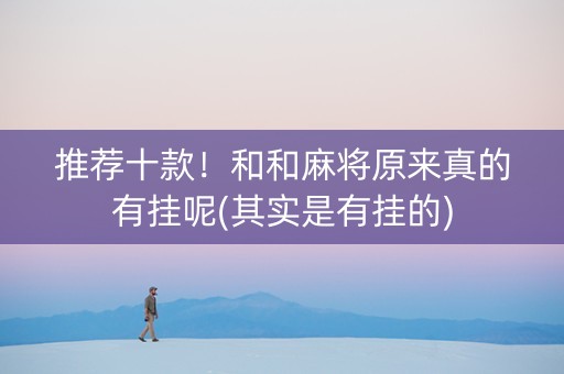 推荐十款！和和麻将原来真的有挂呢(其实是有挂的)