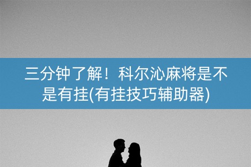 三分钟了解！科尔沁麻将是不是有挂(有挂技巧辅助器)