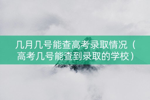 几月几号能查高考录取情况（高考几号能查到录取的学校）