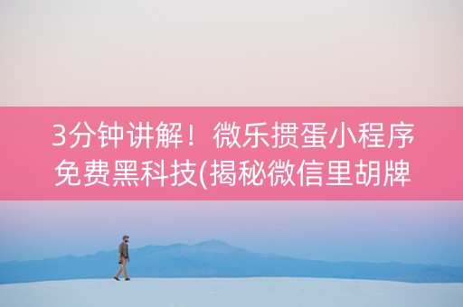 3分钟讲解！微乐掼蛋小程序免费黑科技(揭秘微信里胡牌神器)