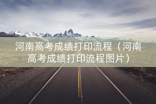 河南高考成绩打印流程（河南高考成绩打印流程图片）