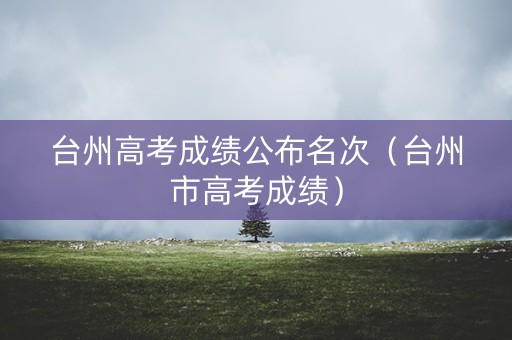 台州高考成绩公布名次（台州市高考成绩）