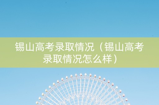 锡山高考录取情况（锡山高考录取情况怎么样）