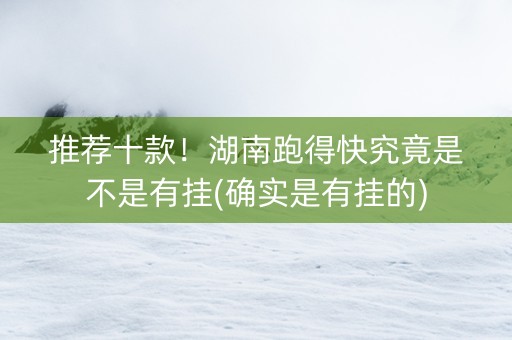 推荐十款！湖南跑得快究竟是不是有挂(确实是有挂的)