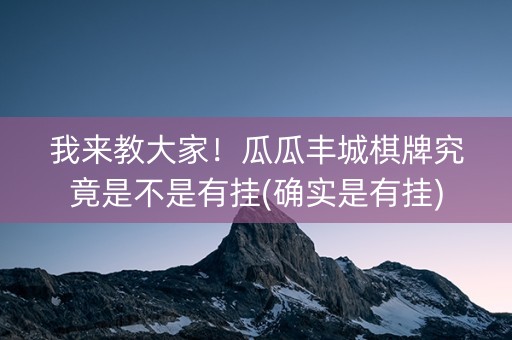 我来教大家！瓜瓜丰城棋牌究竟是不是有挂(确实是有挂)